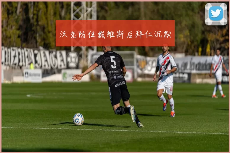 沃克防住戴维斯后拜仁沉默