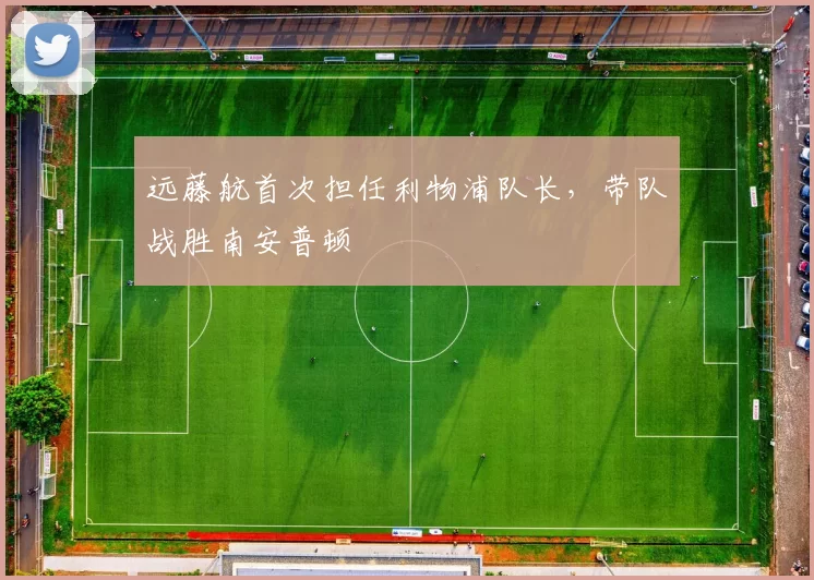 远藤航首次担任利物浦队长，带队战胜南安普顿