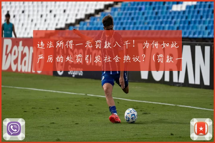 违法所得一元罚款八千！为何如此严厉的处罚引发社会热议？(罚款一元扣一分)