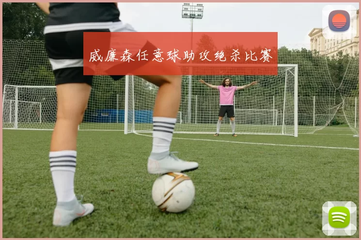 威廉森任意球助攻绝杀比赛