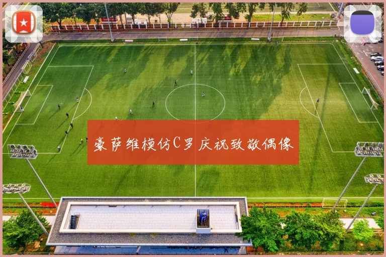 豪萨维模仿C罗庆祝致敬偶像