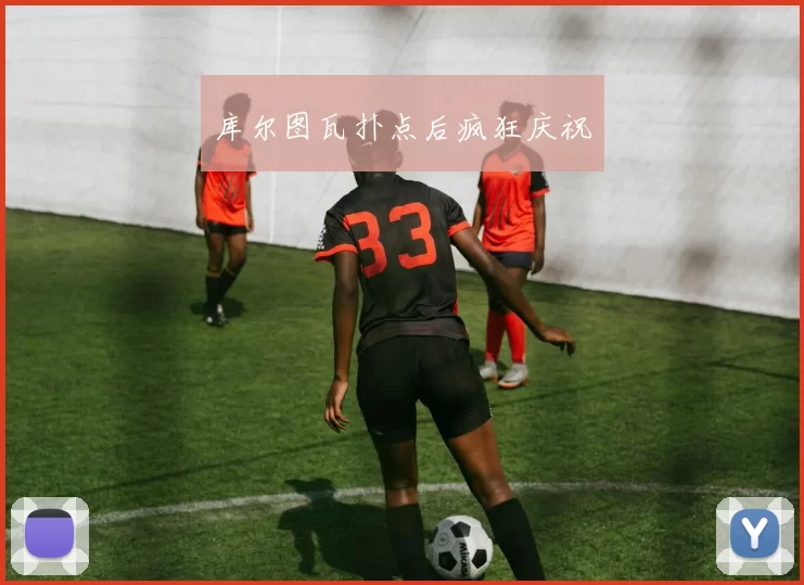 库尔图瓦扑点后疯狂庆祝