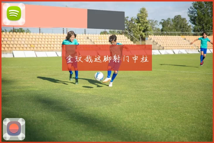 金玟哉这脚射门中柱