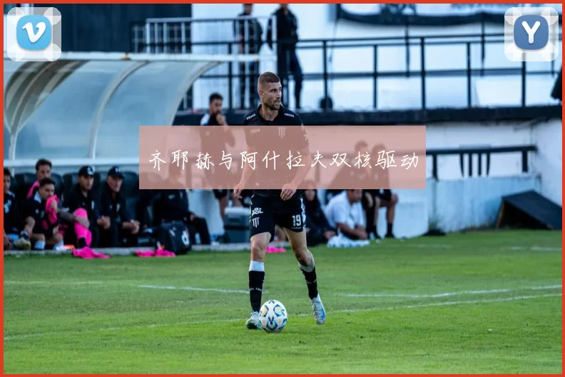 齐耶赫与阿什拉夫双核驱动