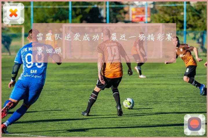 雷霆队逆袭成功！最近一场精彩赛事回顾