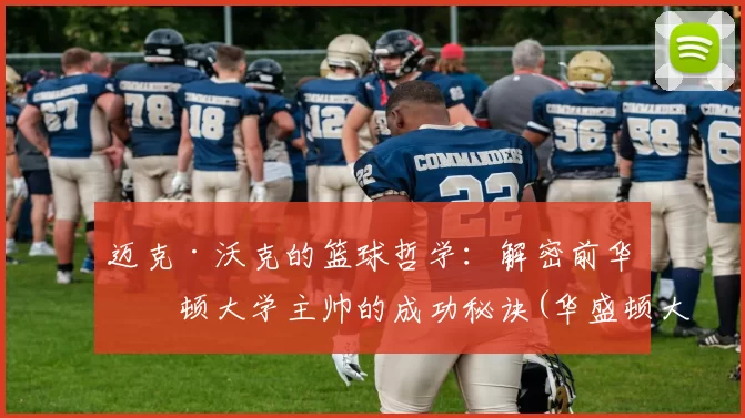 迈克·沃克的篮球哲学：解密前华盛顿大学主帅的成功秘诀(华盛顿大学篮球队)