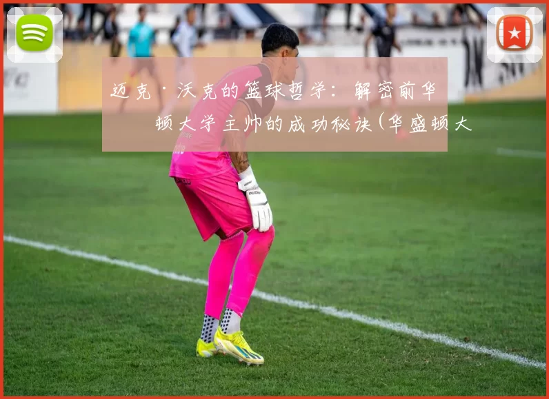 迈克·沃克的篮球哲学：解密前华盛顿大学主帅的成功秘诀(华盛顿大学篮球队)