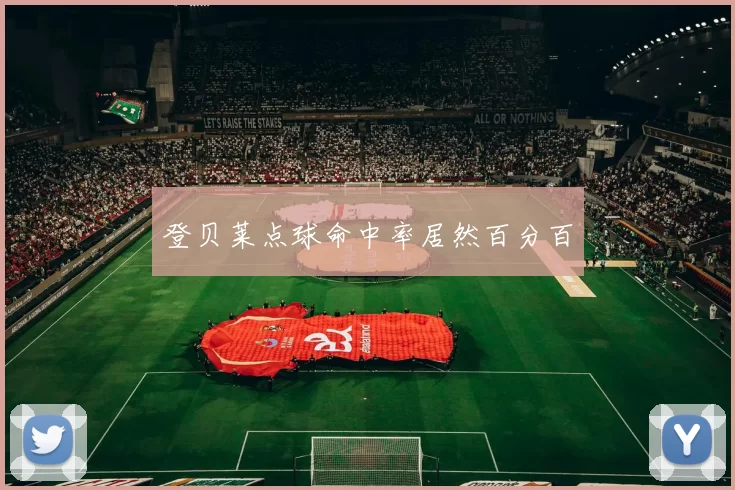 登贝莱点球命中率居然百分百