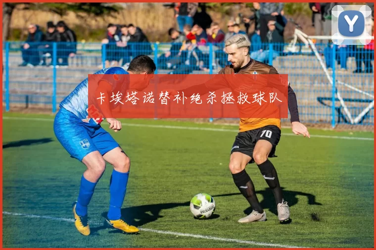 卡埃塔诺替补绝杀拯救球队