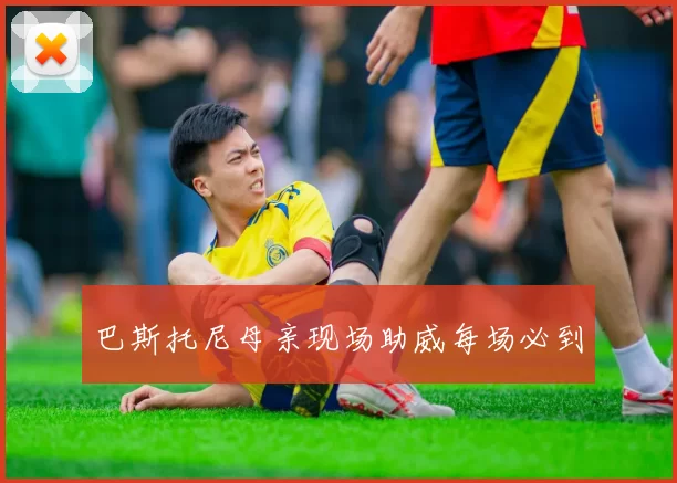 巴斯托尼母亲现场助威每场必到