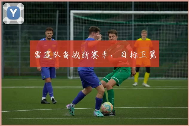 雷霆队备战新赛季，目标卫冕