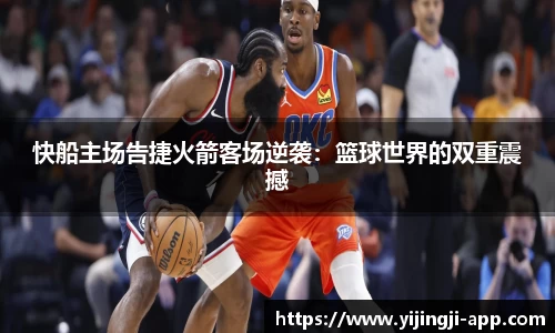 快船主场告捷火箭客场逆袭：篮球世界的双重震撼