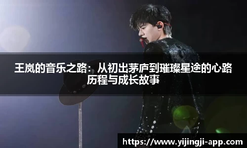 王岚的音乐之路：从初出茅庐到璀璨星途的心路历程与成长故事